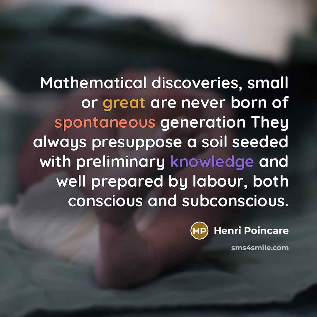 “Mathematical discoveries, small or great are never born of spontaneous…” quote by Henri Poincare
