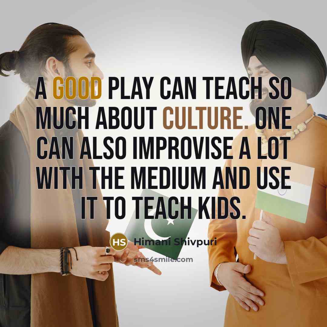 “A good play can teach so much about culture. One…” quote by Himani Shivpuri