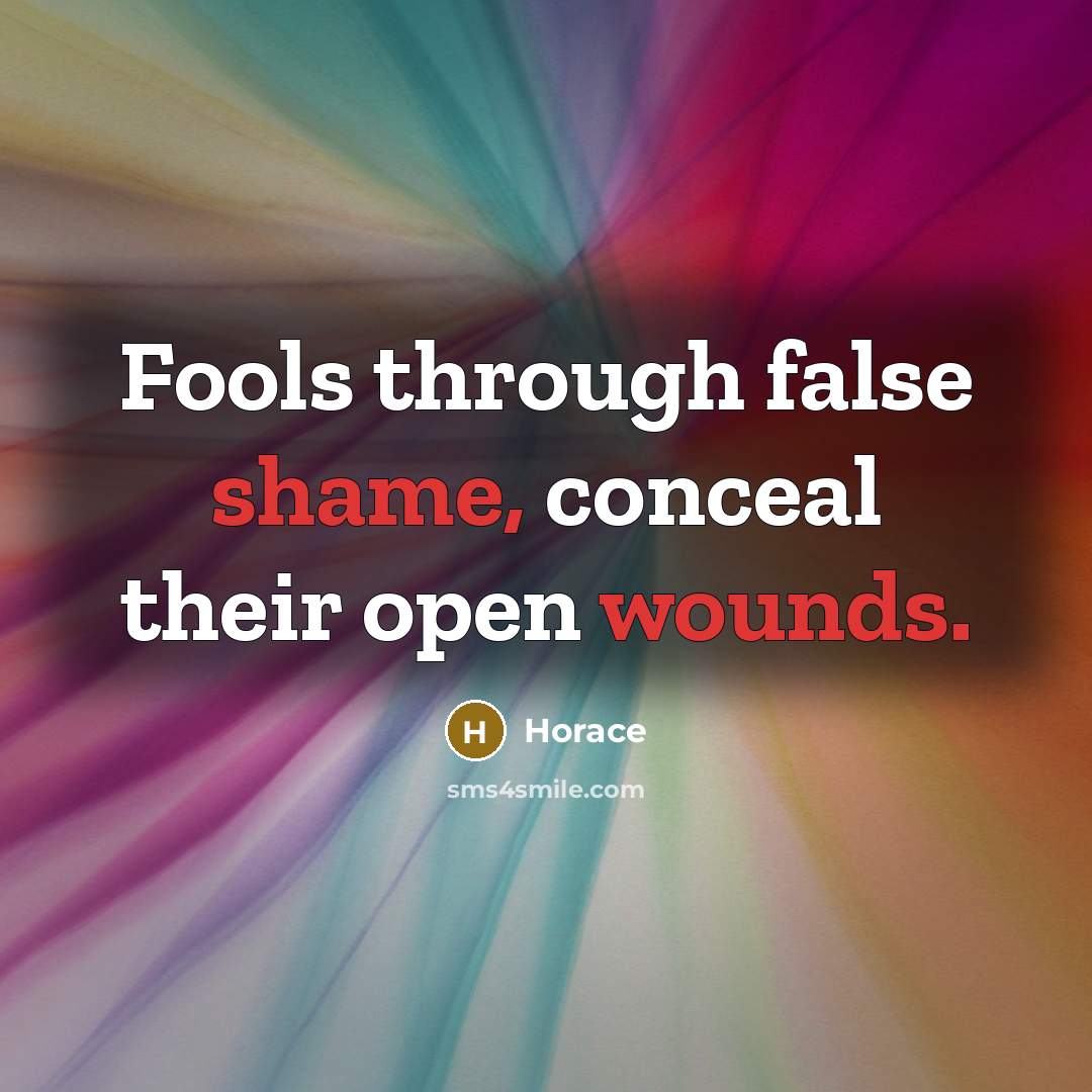 “Fools through false shame, conceal their open wounds.” quote by Horace