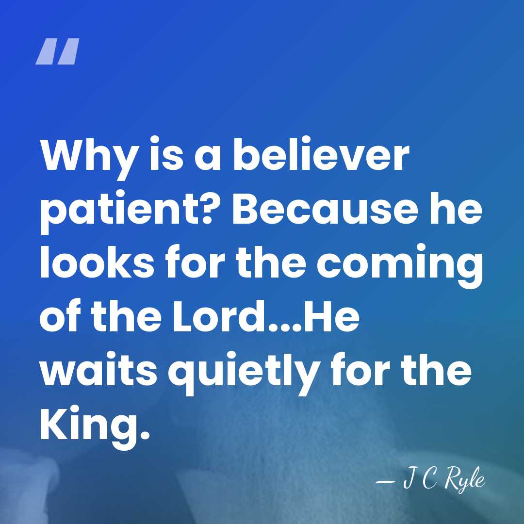 Why is a believer patient? Because he looks for the coming of&hellip; - J C Ryle