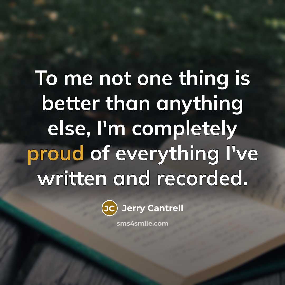 “To me not one thing is better than anything else,…” quote by Jerry Cantrell