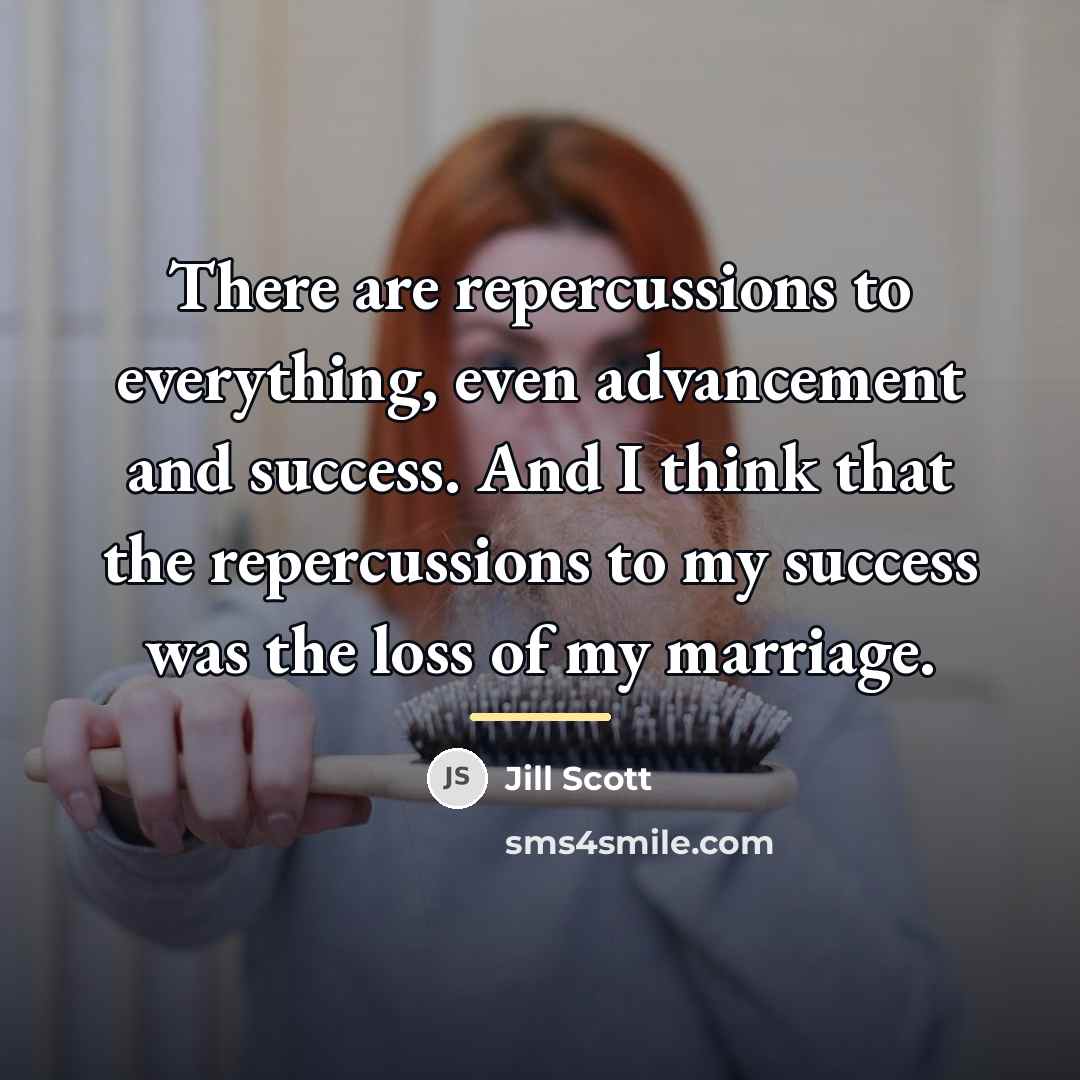“There are repercussions to everything, even advancement and success. And…” quote by Jill Scott