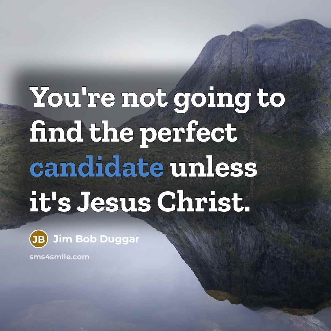 “You're not going to find the perfect candidate unless it's Jesus Christ.” quote by Jim Bob Duggar
