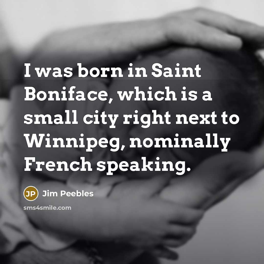 “I was born in Saint Boniface, which is a small…” quote by Jim Peebles