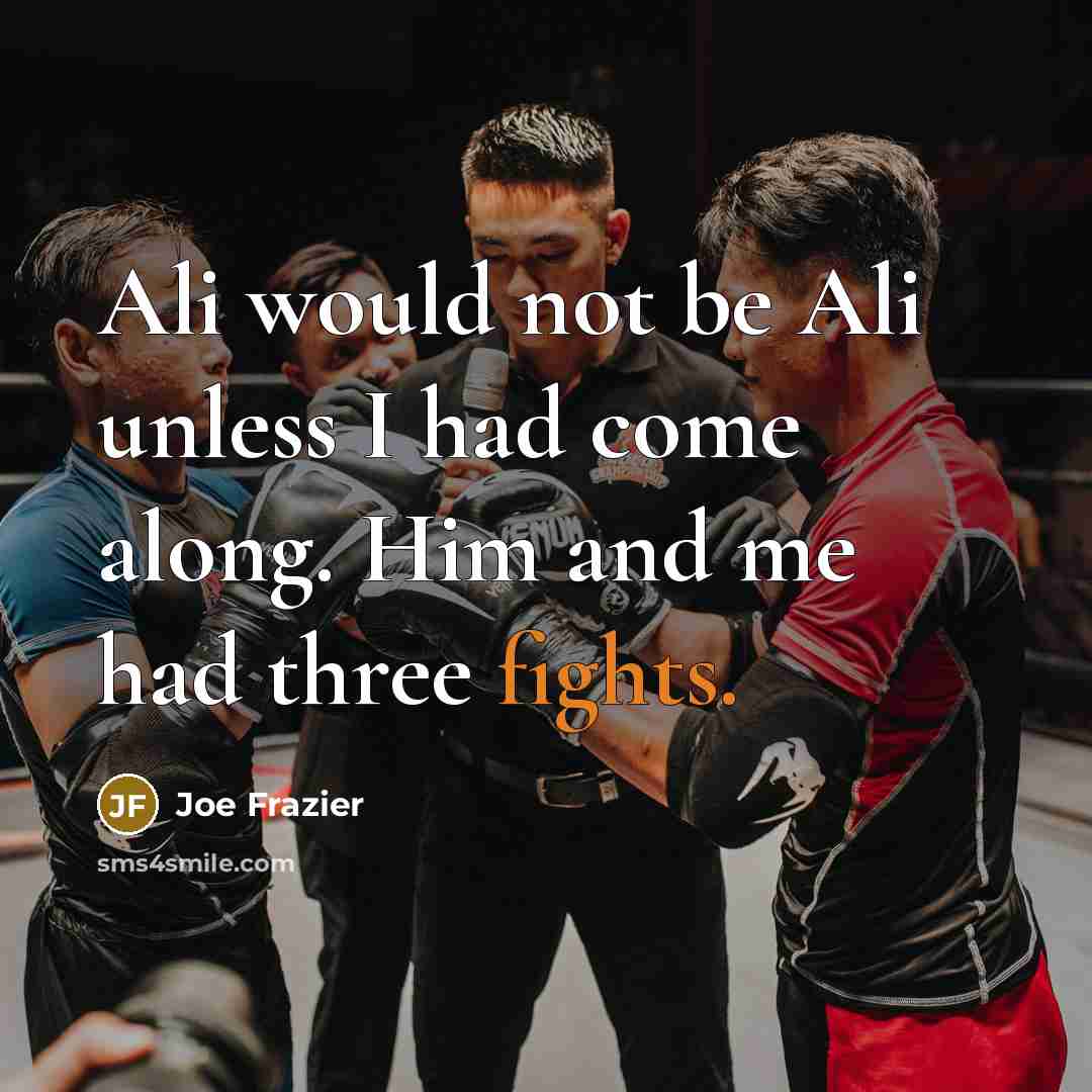 “Ali would not be Ali unless I had come along.…” quote by Joe Frazier