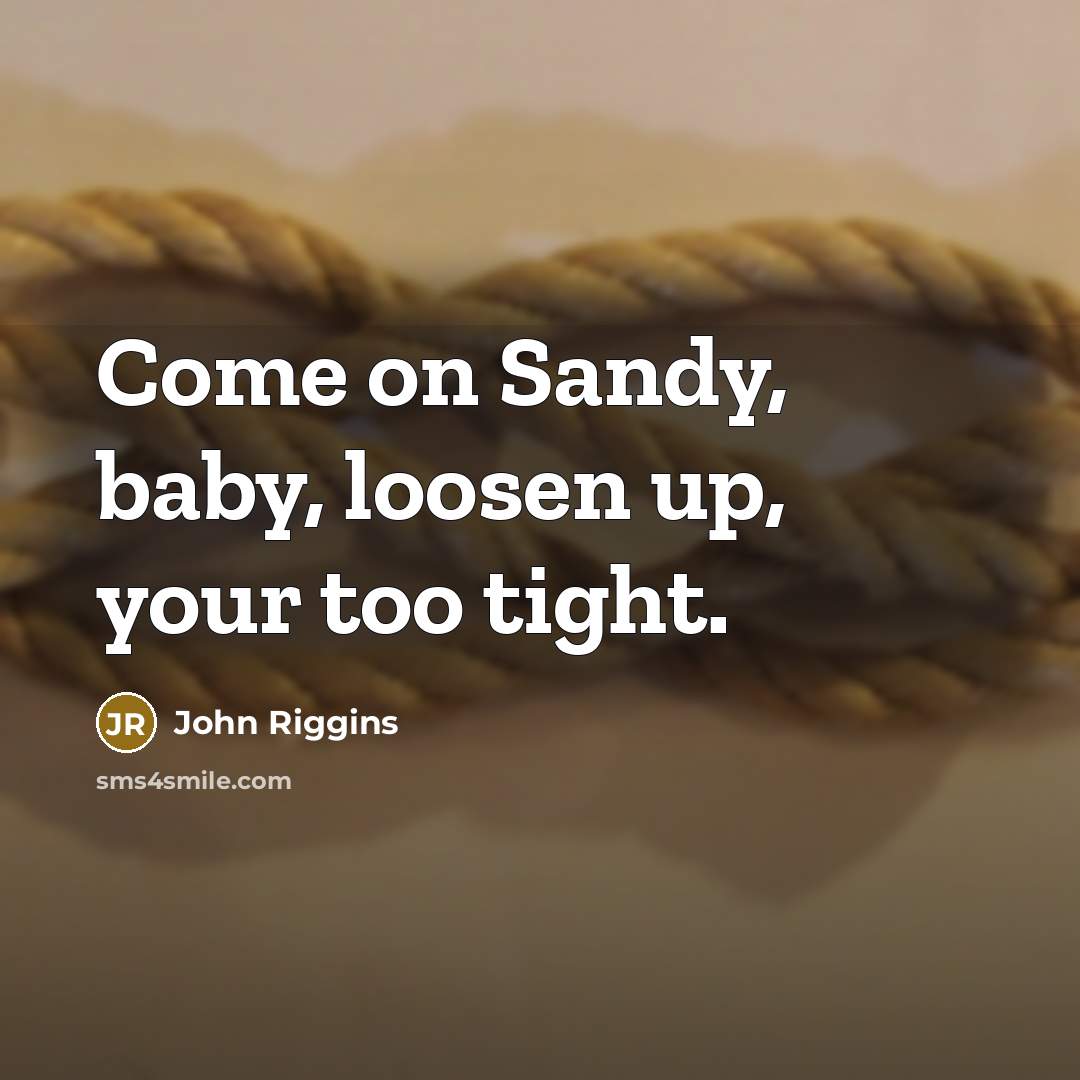 “Come on Sandy, baby, loosen up, your too tight.…” quote by John Riggins