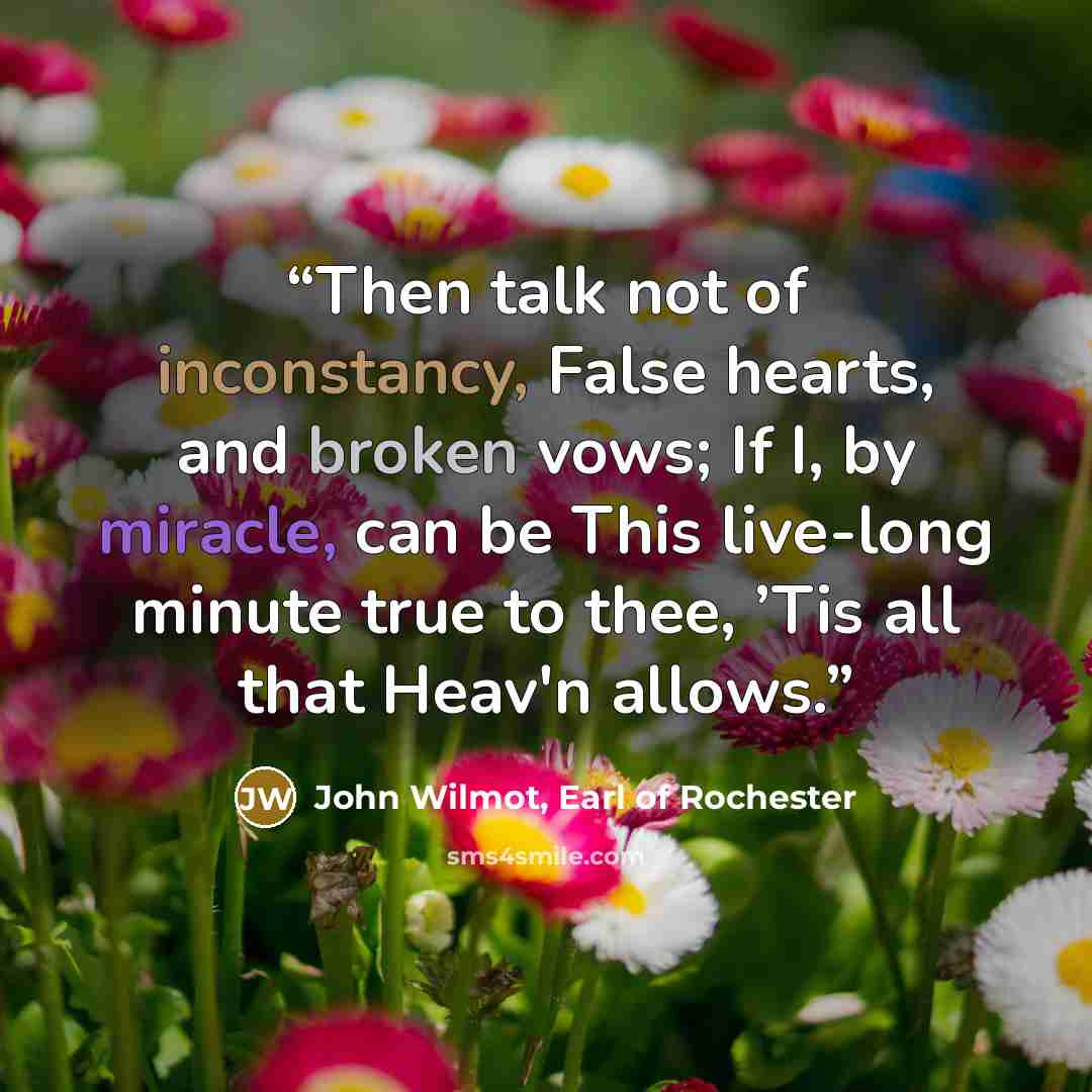 “Then talk not of inconstancy, False hearts, and broken vows; If I, by miracle, can be This live-long minute true to thee, ’Tis all that Heav'n allows.” quote by John Wilmot, Earl of Rochester