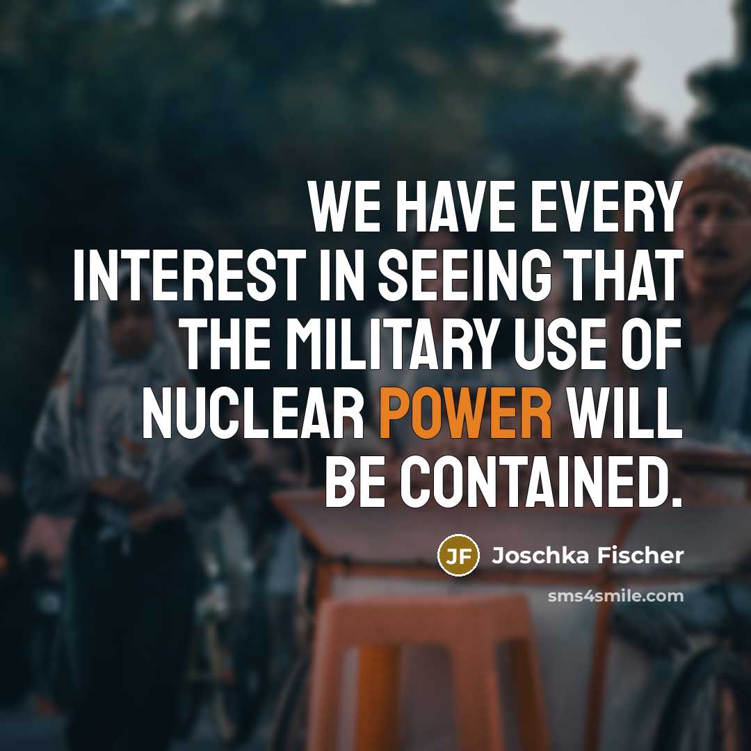 “We have every interest in seeing that the military use…” quote by Joschka Fischer