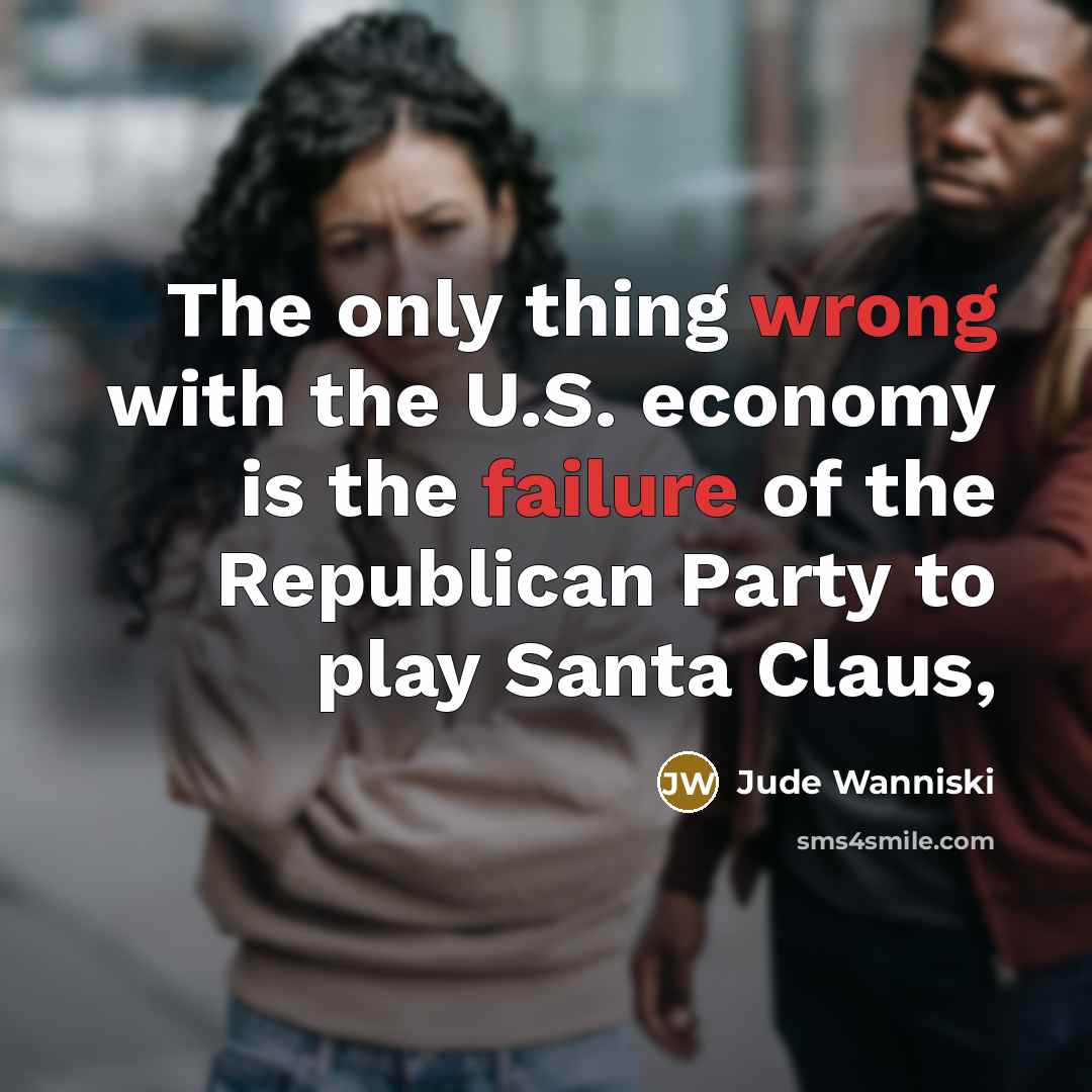 “The only thing wrong with the U.S. economy is the…” quote by Jude Wanniski