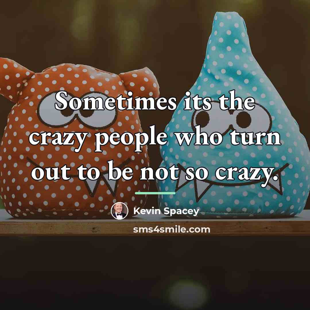 “Sometimes its the crazy people who turn out to be…” quote by Kevin Spacey