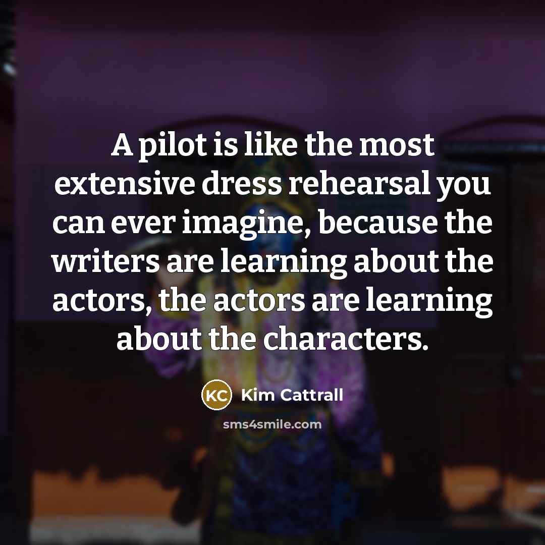 “A pilot is like the most extensive dress rehearsal you…” quote by Kim Cattrall