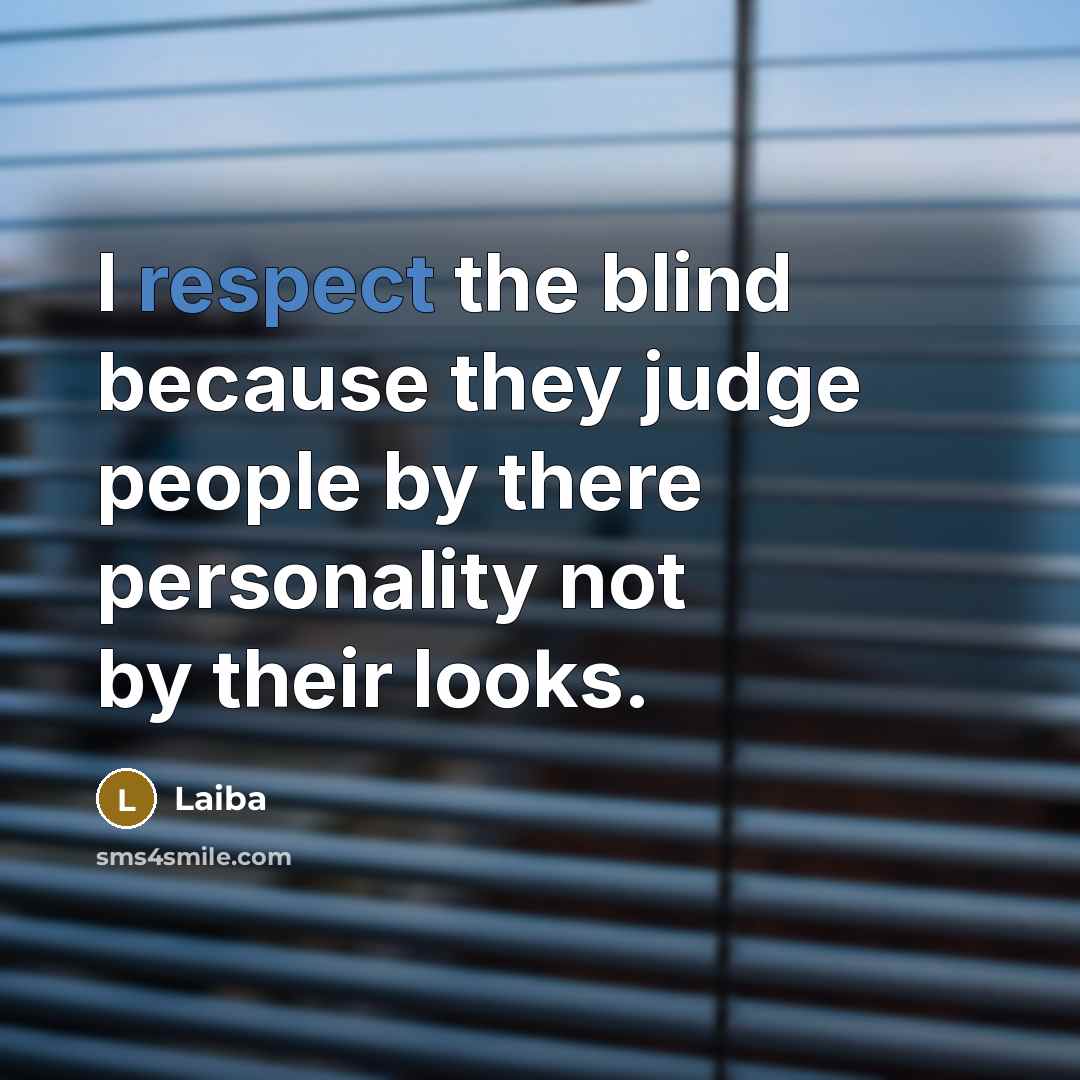 “I respect the blind because they judge people by there personality not by their looks.” quote by Laiba
