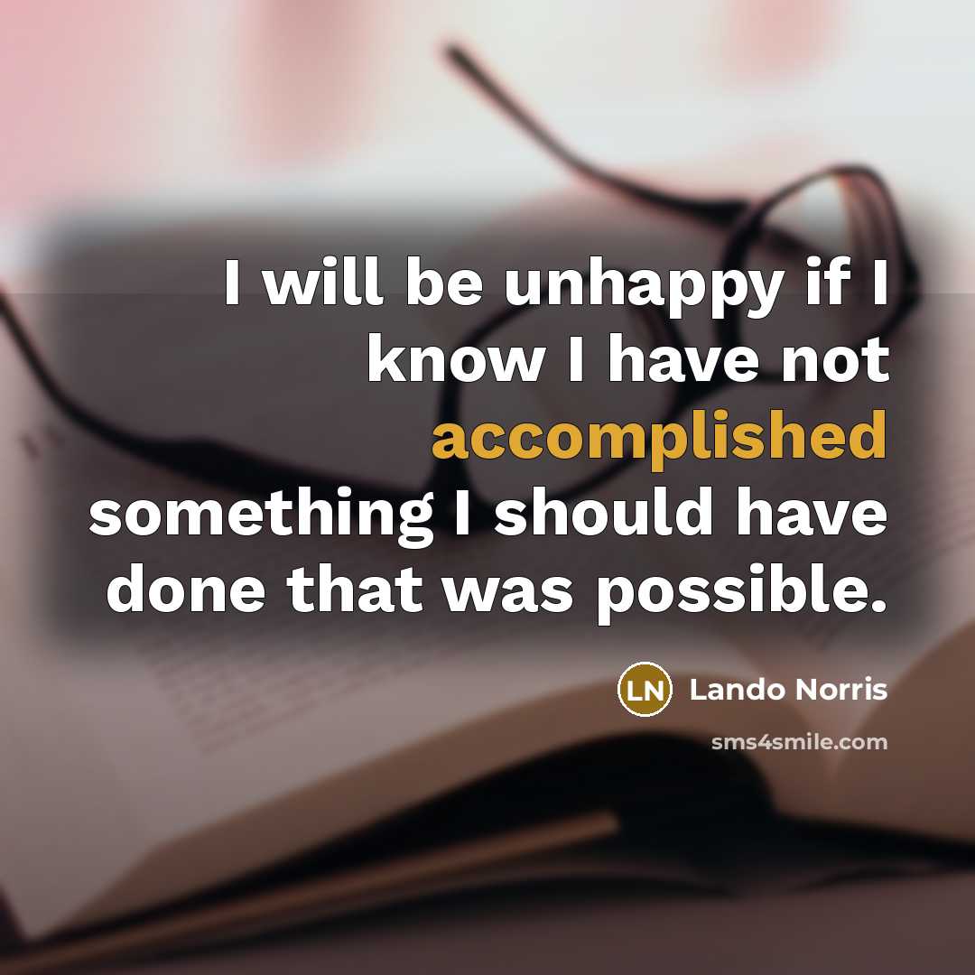 “I will be unhappy if I know I have not accomplished something I should have done that was possible.” quote by Lando Norris