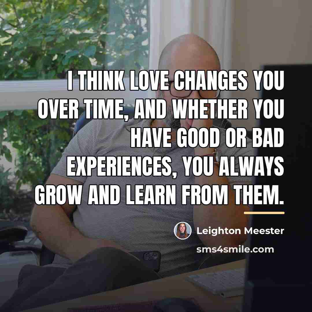 “I think love changes you over time, and whether you…” quote by Leighton Meester