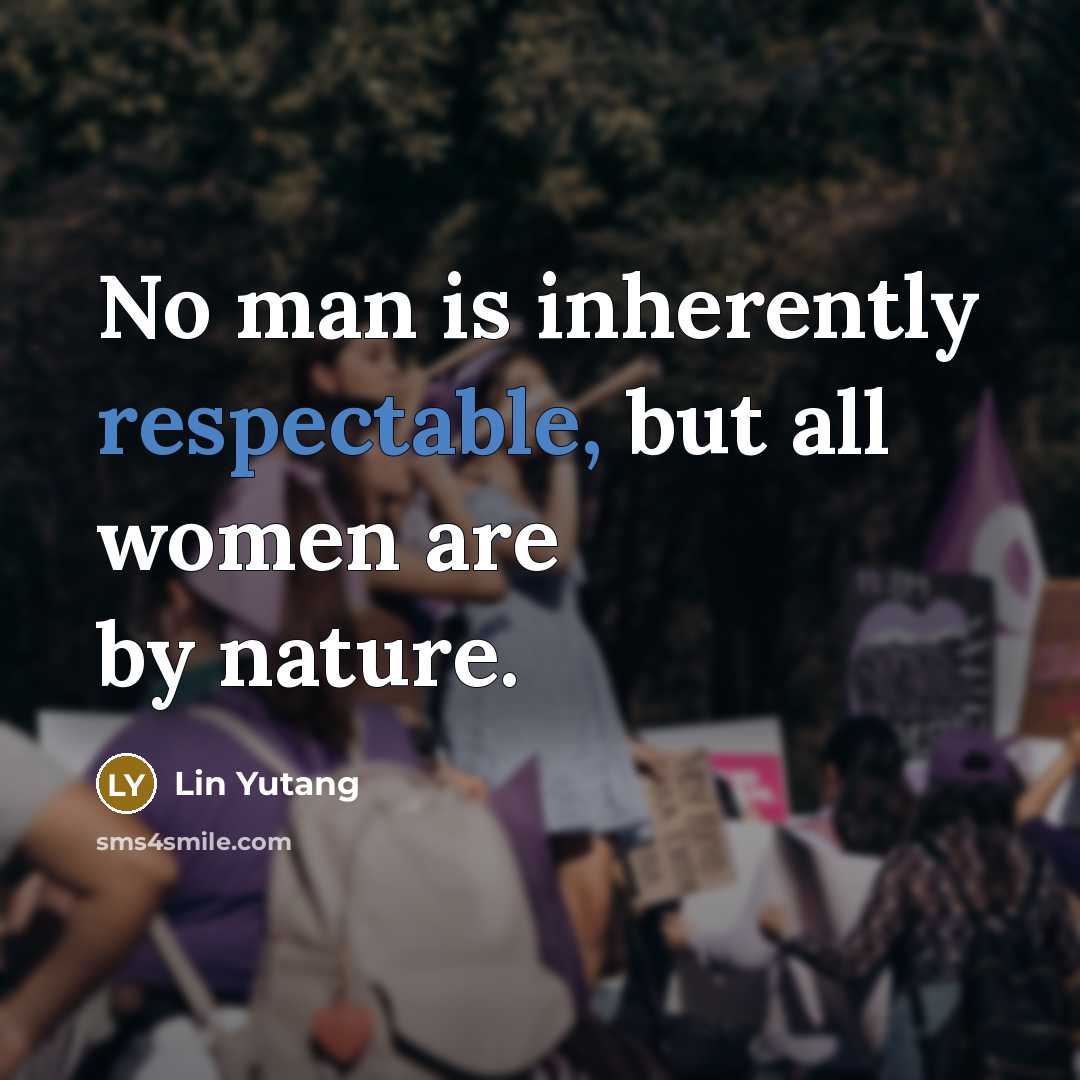 “No man is inherently respectable, but all women are by nature.” quote by Lin Yutang