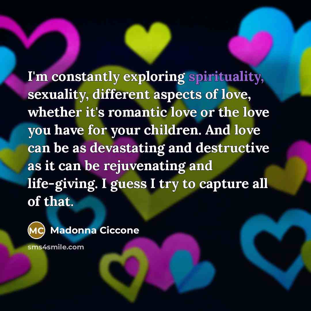 “I'm constantly exploring spirituality, sexuality, different aspects of love, whether…” quote by Madonna Ciccone
