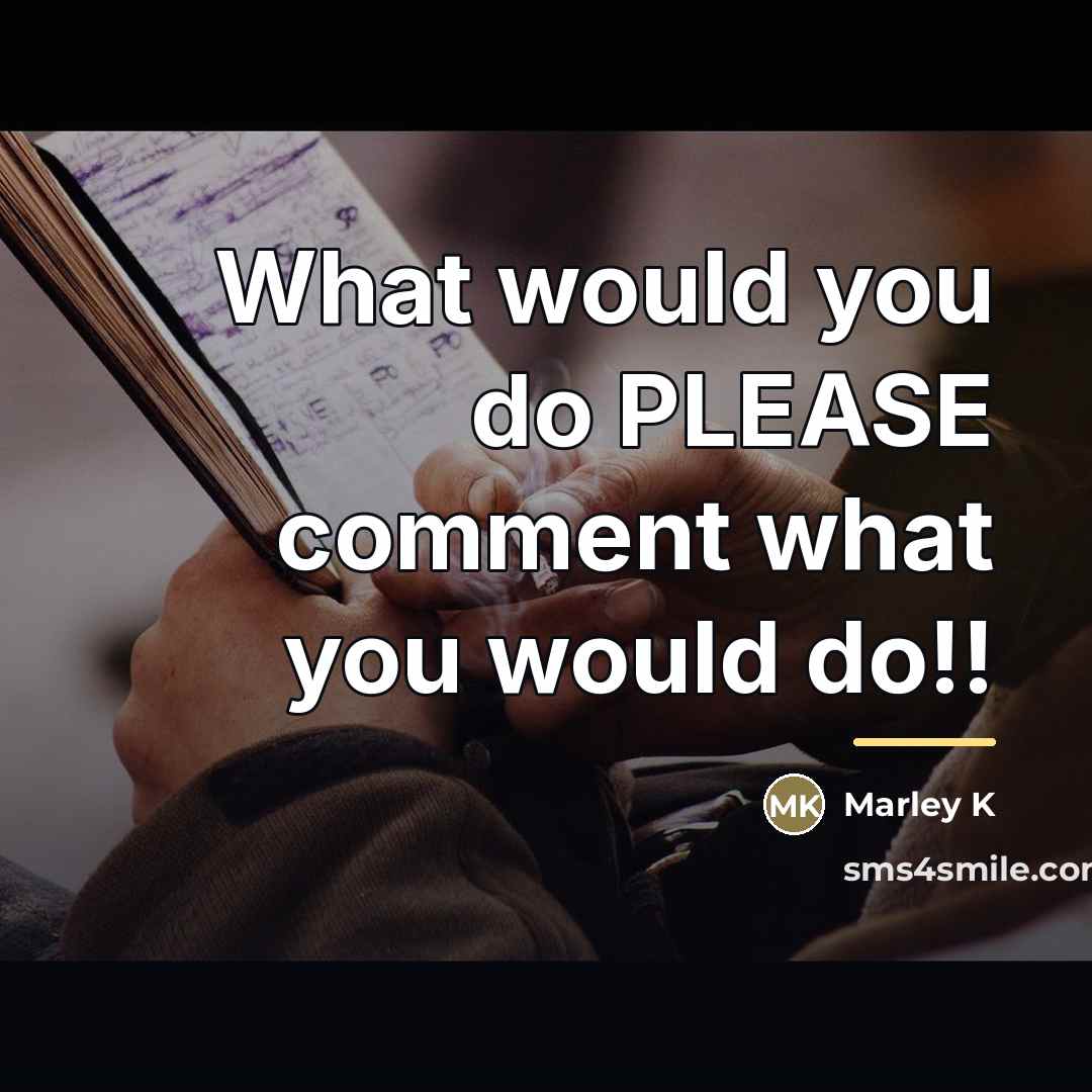 “What would you do PLEASE comment what you would do!!…” quote by Marley K