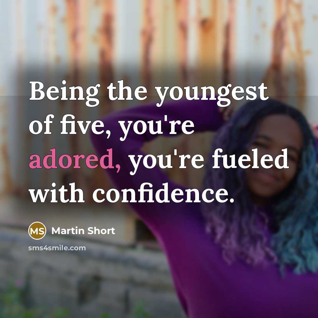 “Being the youngest of five, you're adored, you're fueled with…” quote by Martin Short