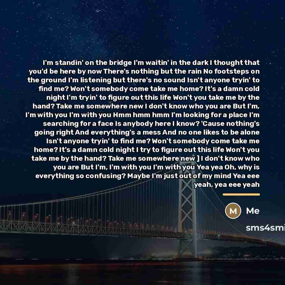 “I'm standin' on the bridge I'm waitin' in the dark…” quote by Me