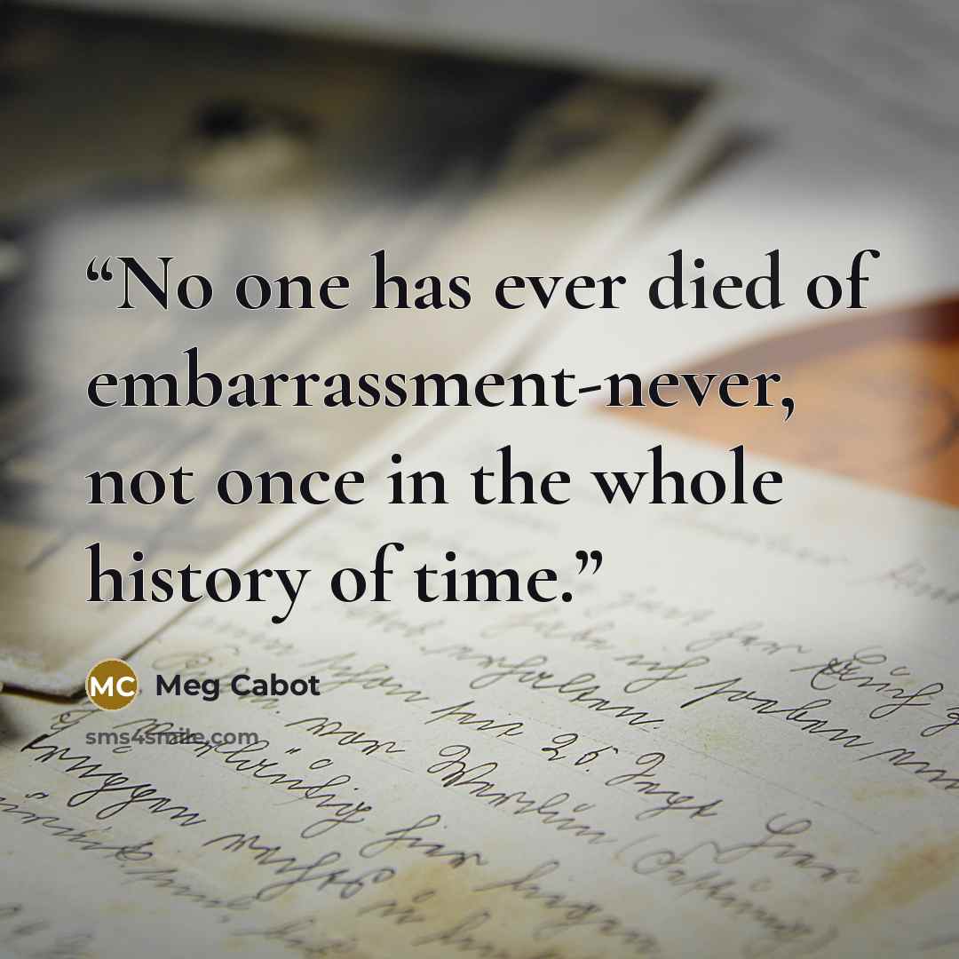 “No one has ever died of embarrassment-never, not once in the whole history of time.” quote by Meg Cabot