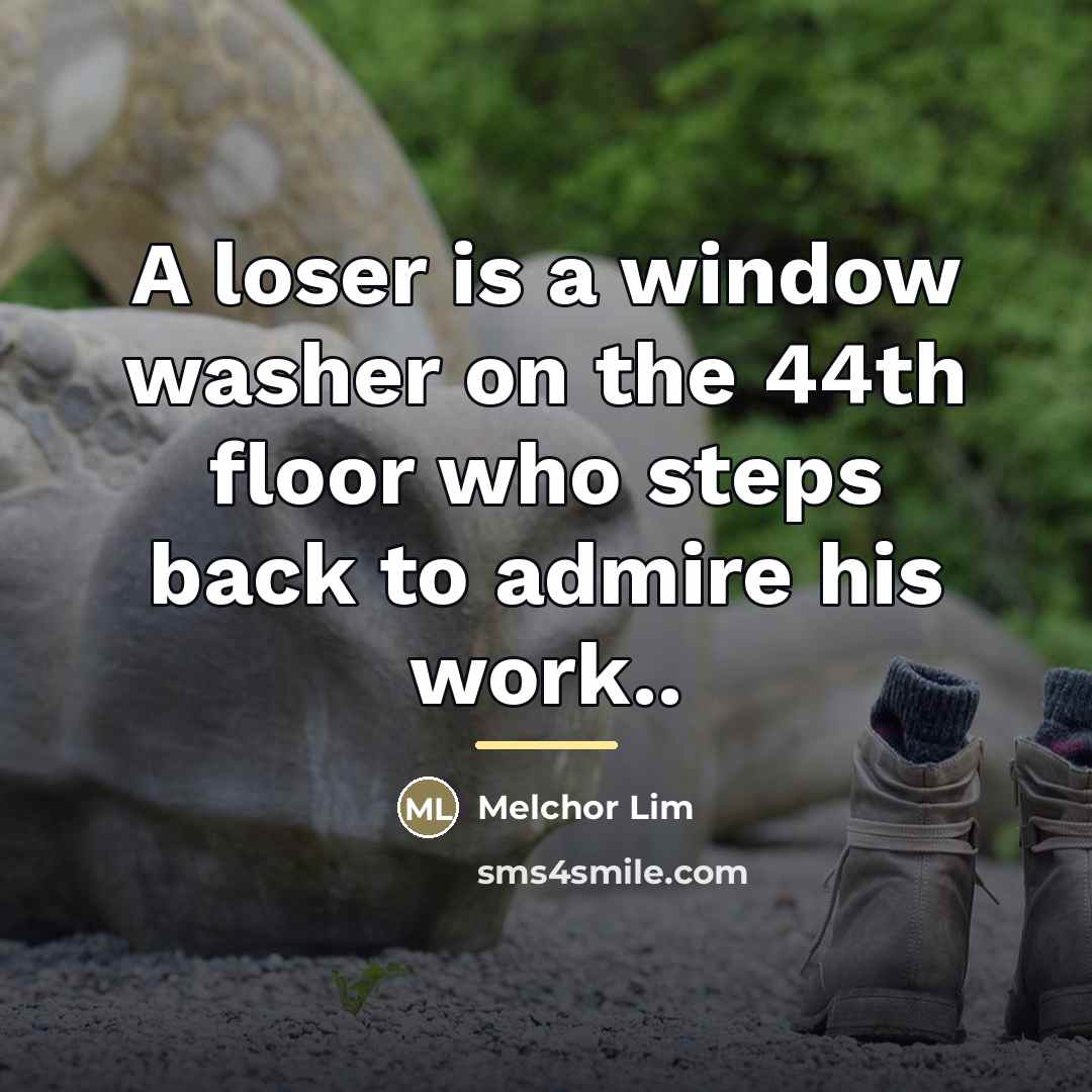 “A loser is a window washer on the 44th floor…” quote by Melchor Lim