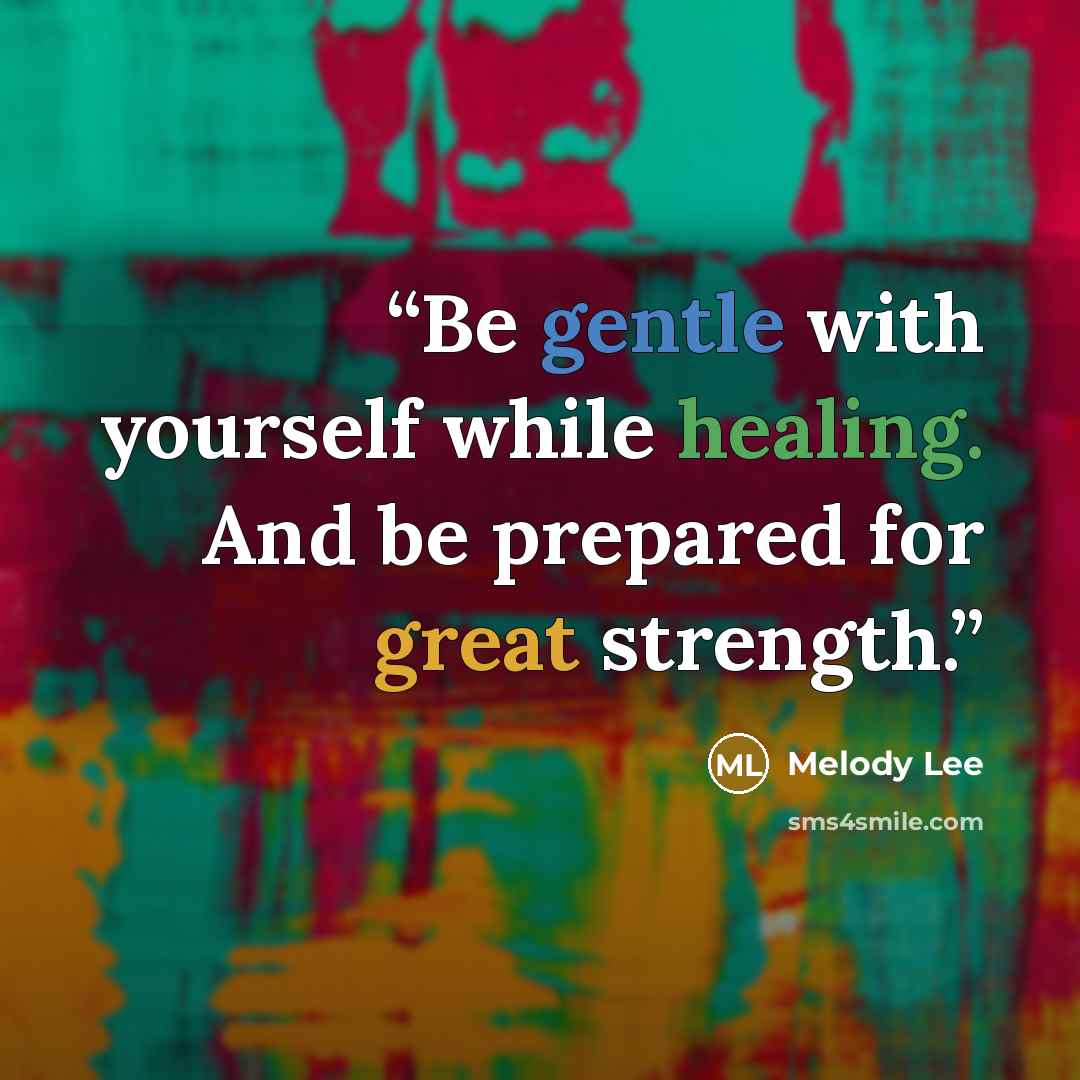 “Be gentle with yourself while healing. And be prepared for great strength.” quote by Melody Lee