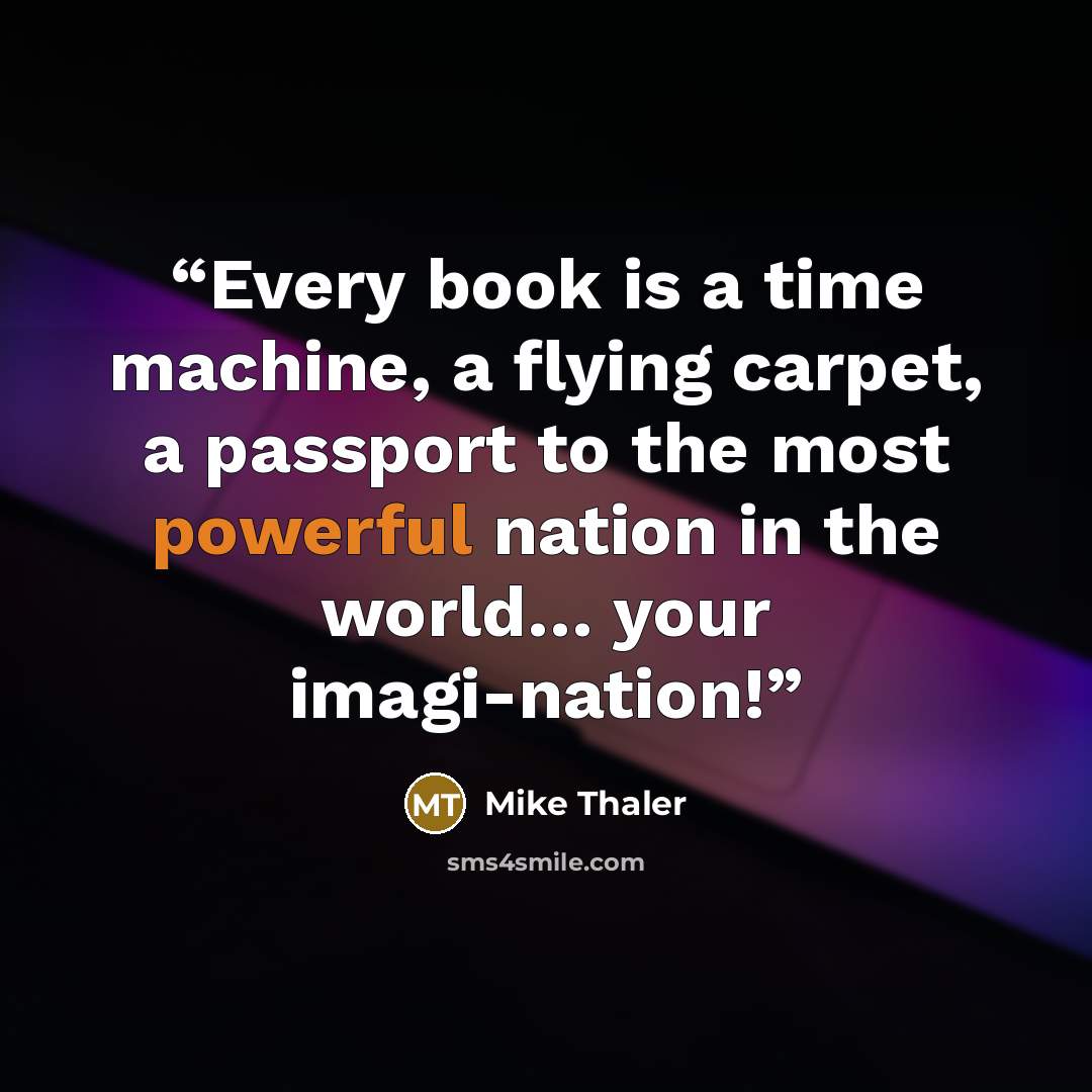 “Every book is a time machine, a flying carpet, a passport to the most powerful nation in the world… your imagi-nation!” quote by Mike Thaler