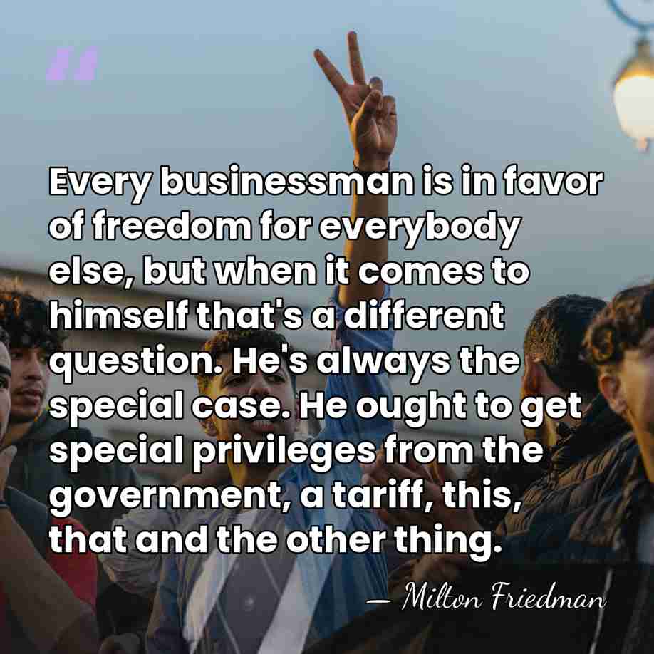 Every businessman is in favor of freedom for everybody else, but when&hellip; - Milton Friedman