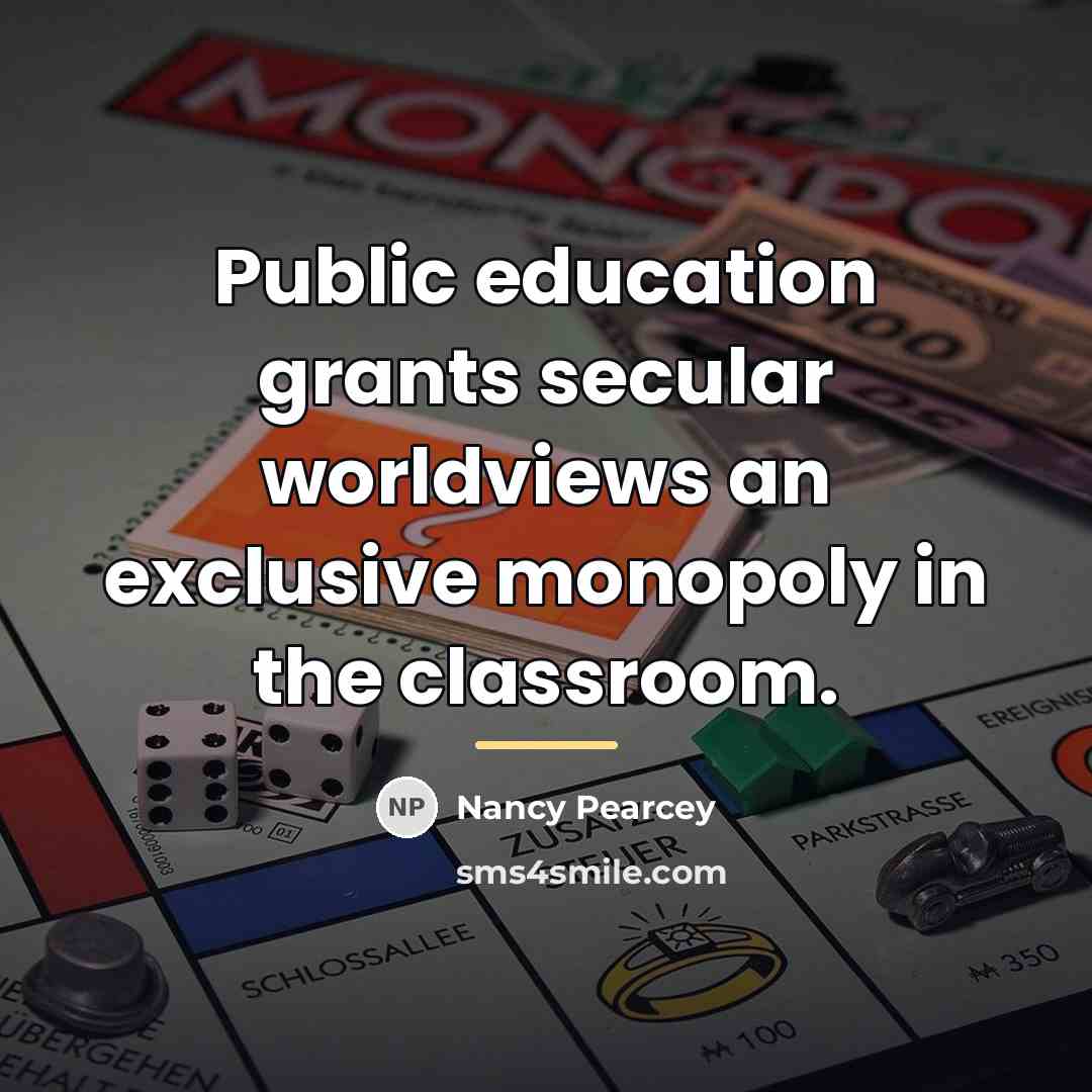 “Public education grants secular worldviews an exclusive monopoly in the…” quote by Nancy Pearcey