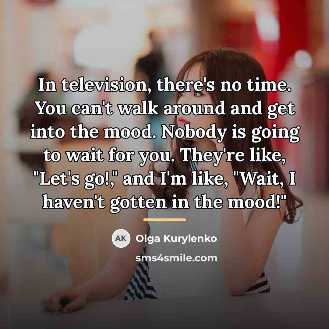 “In television, there's no time. You can't walk around and…” quote by Olga Kurylenko