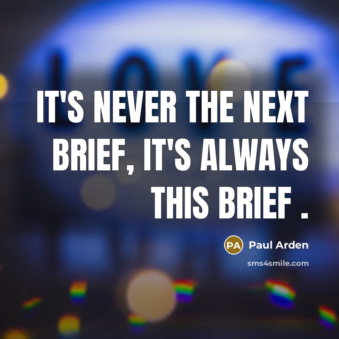 “It's never the next brief, it's ALWAYS THIS brief .…” quote by Paul Arden