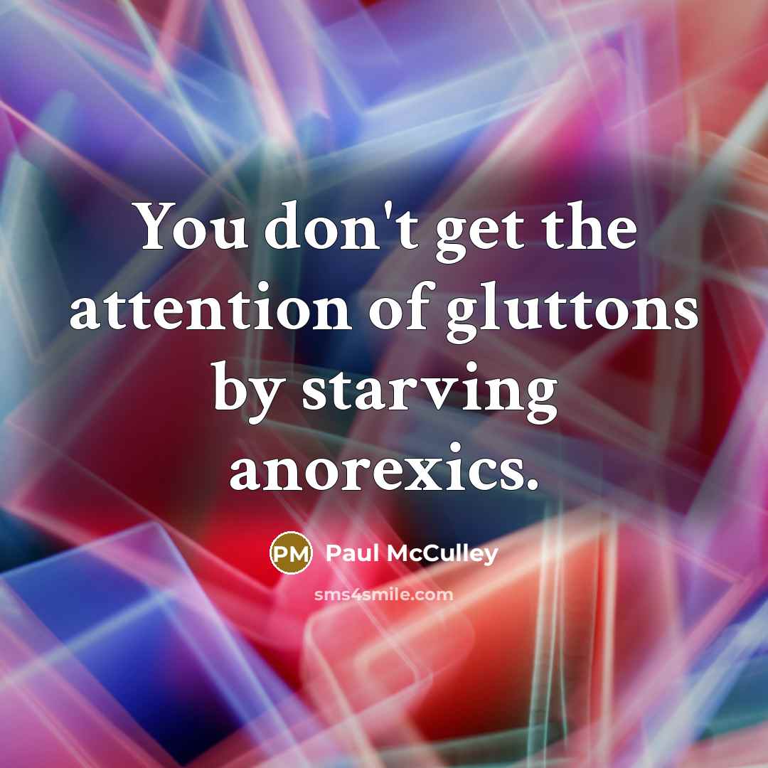“You don't get the attention of gluttons by starving anorexics.…” quote by Paul McCulley