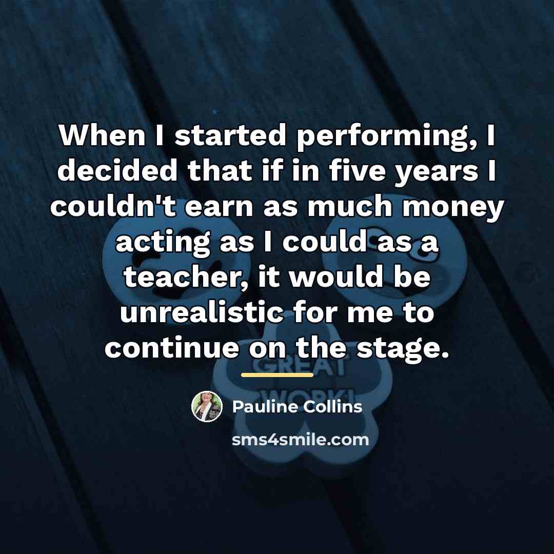“When I started performing, I decided that if in five…” quote by Pauline Collins