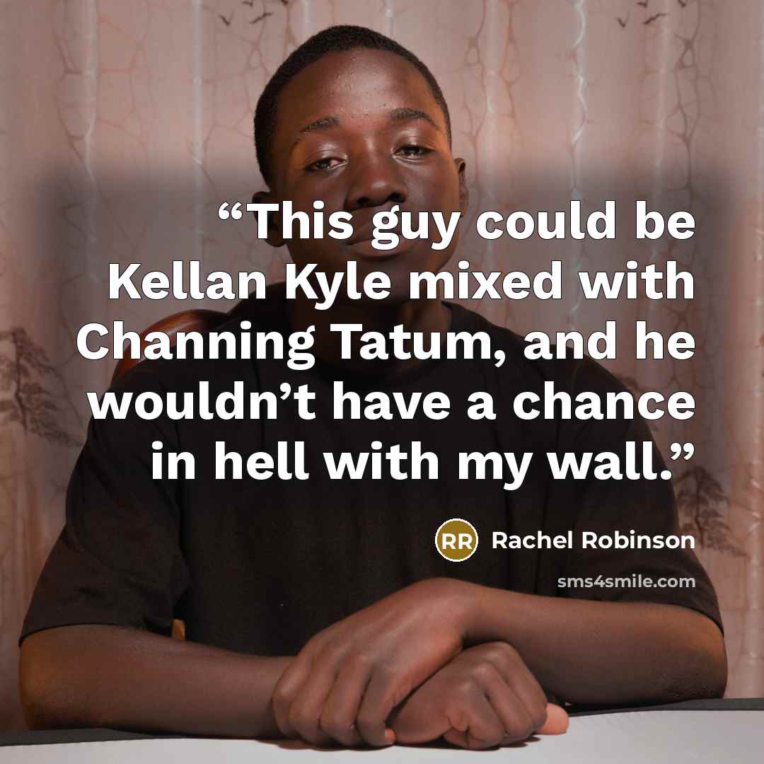 “This guy could be Kellan Kyle mixed with Channing Tatum, and he wouldn’t have a chance in hell with my wall.” quote by Rachel Robinson