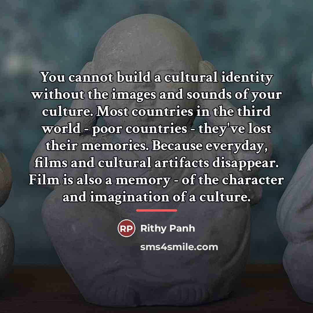 “You cannot build a cultural identity without the images and…” quote by Rithy Panh