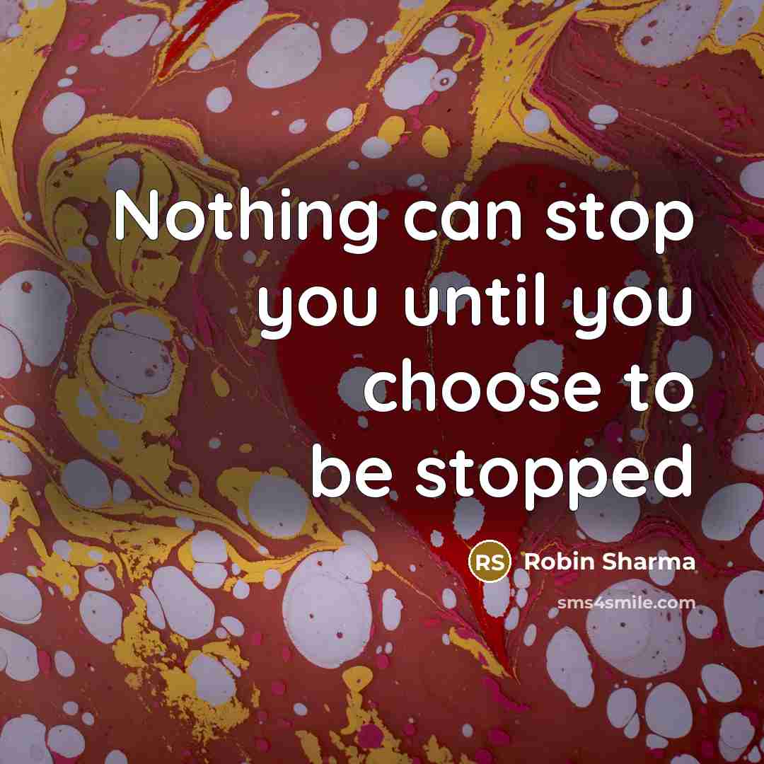 “Nothing can stop you until you choose to be stopped…” quote by Robin Sharma