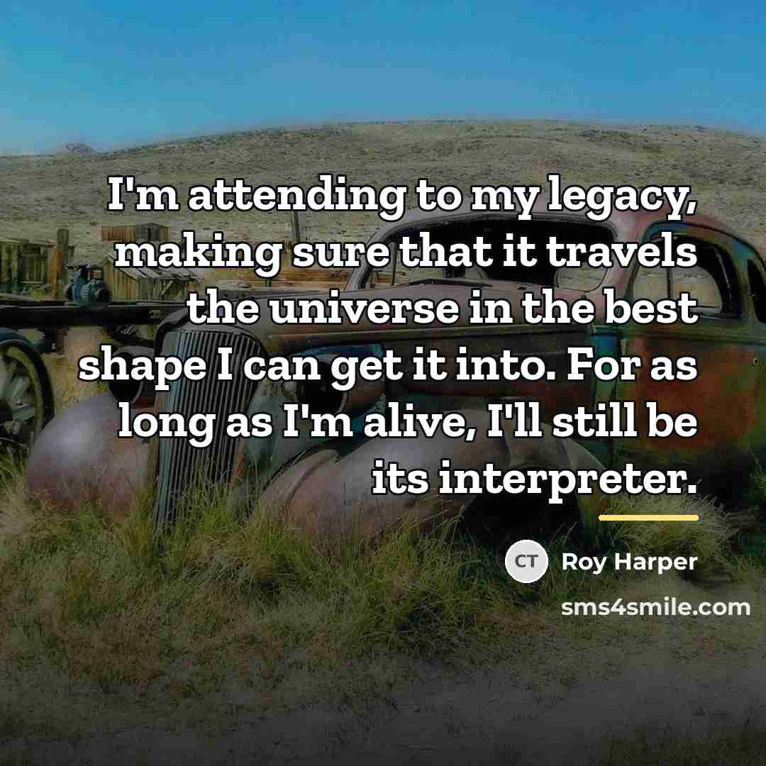 “I'm attending to my legacy, making sure that it travels…” quote by Roy Harper