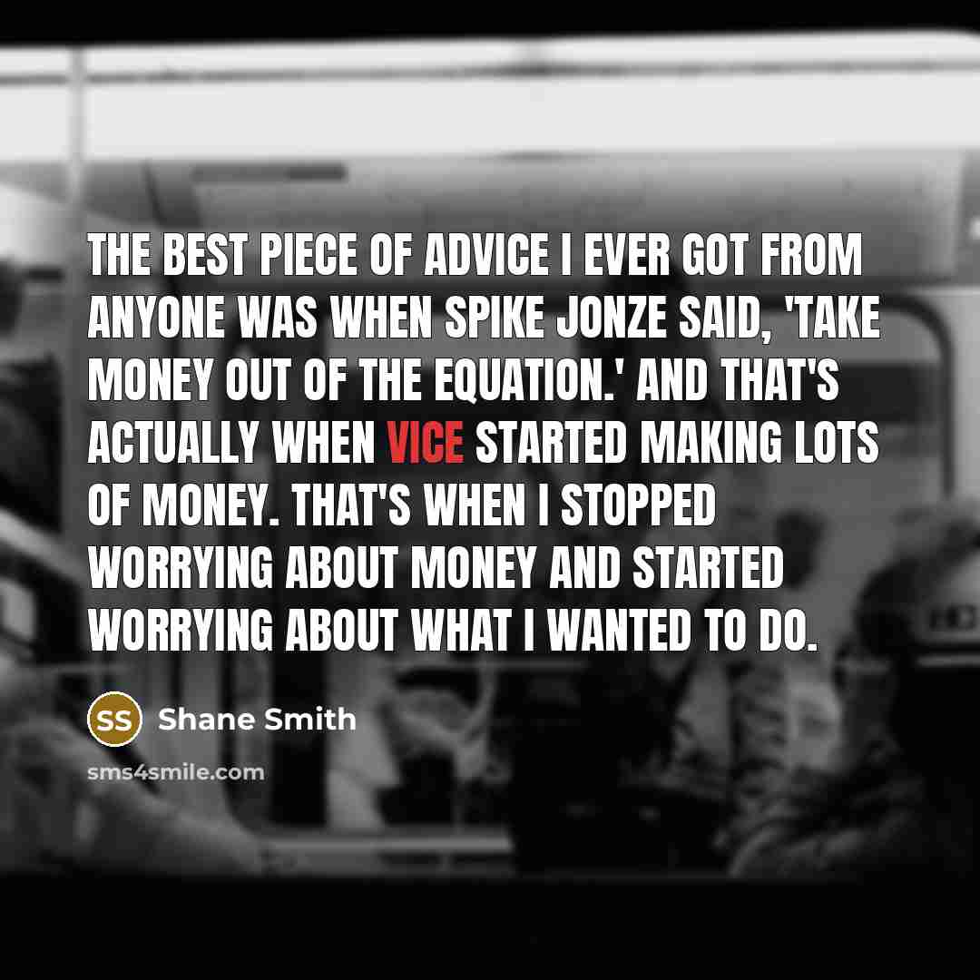 “The best piece of advice I ever got from anyone…” quote by Shane Smith
