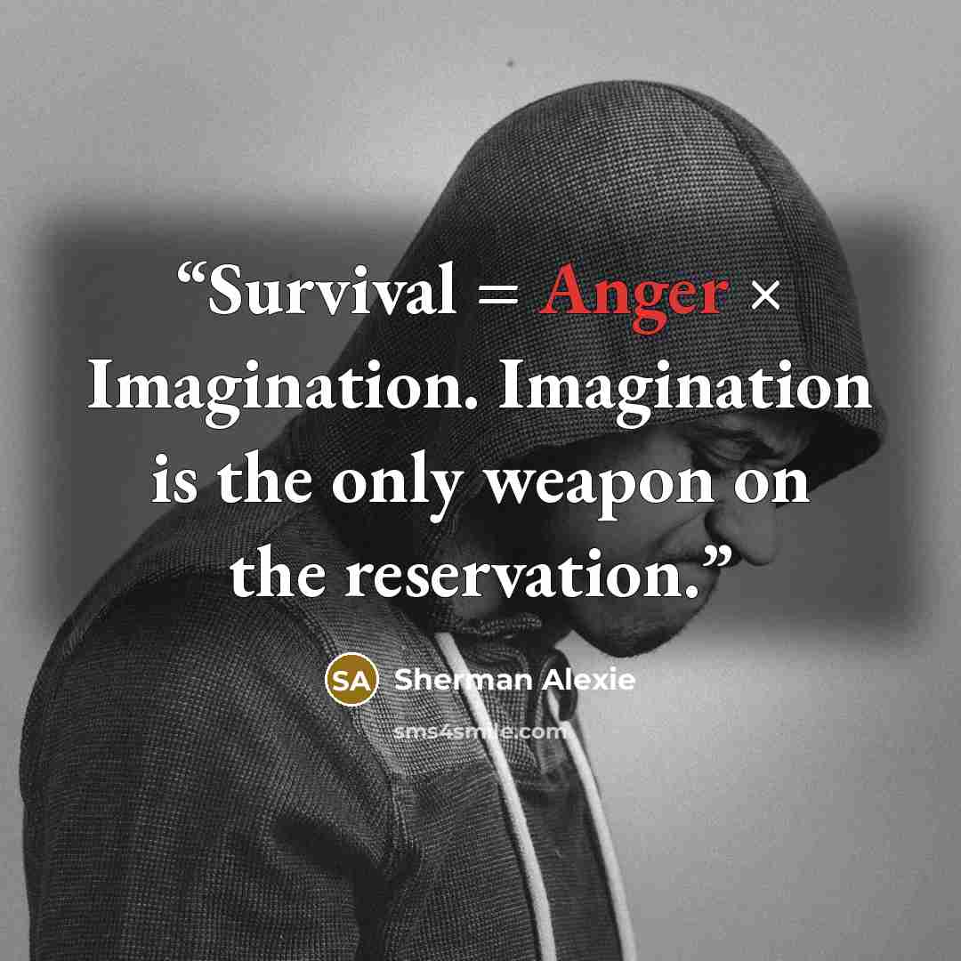 “Survival = Anger × Imagination. Imagination is the only weapon on the reservation.” quote by Sherman Alexie