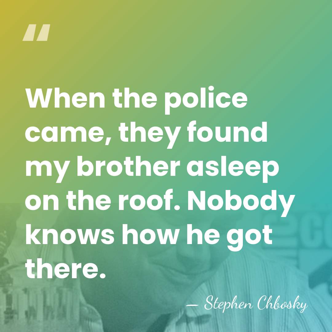 When the police came, they found my brother asleep on the roof.&hellip; - Stephen Chbosky