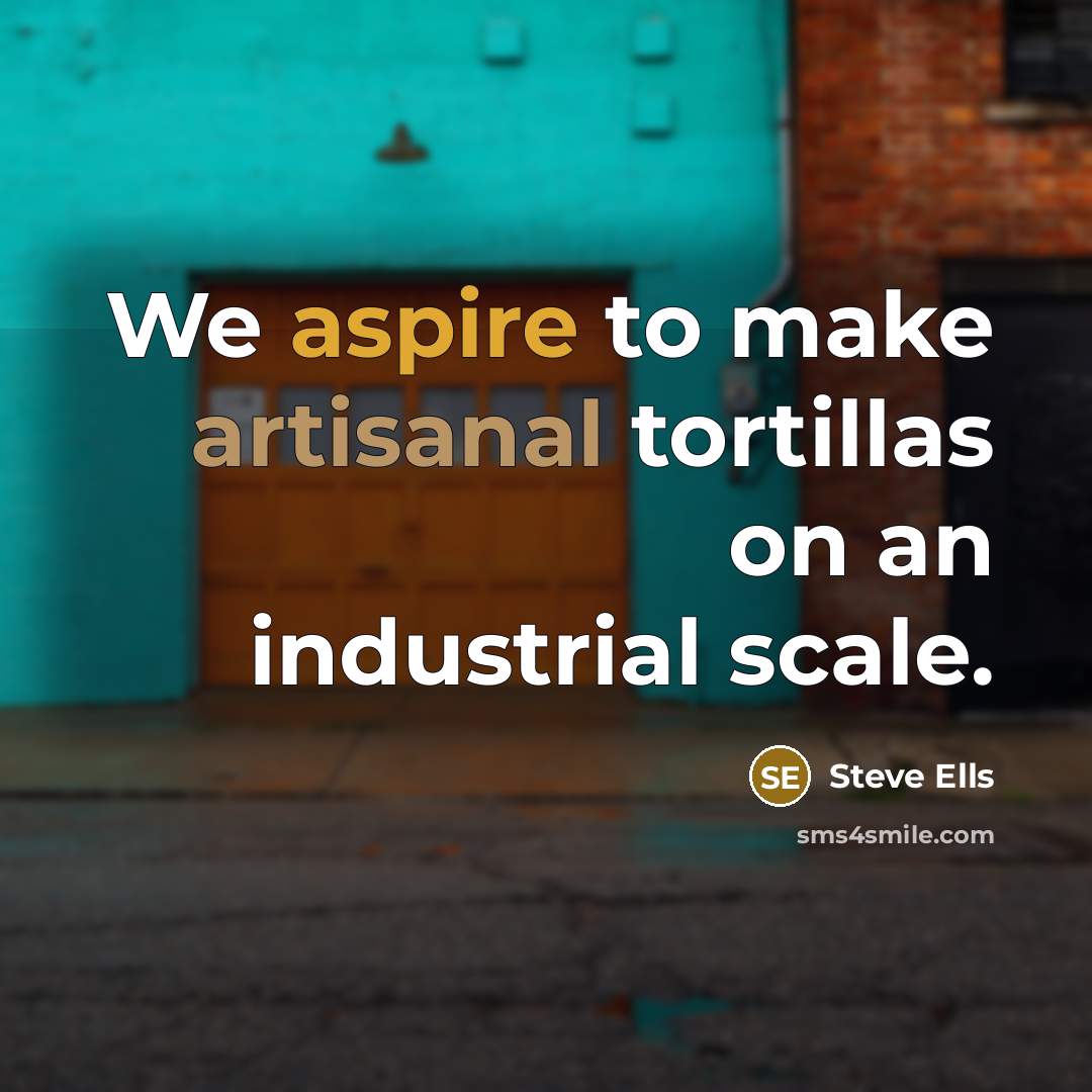 “We aspire to make artisanal tortillas on an industrial scale.…” quote by Steve Ells