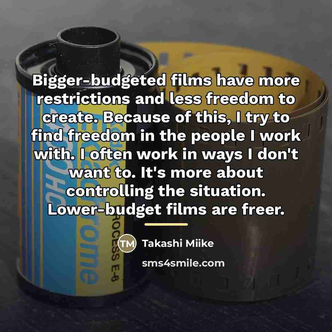 “Bigger-budgeted films have more restrictions and less freedom to create.…” quote by Takashi Miike
