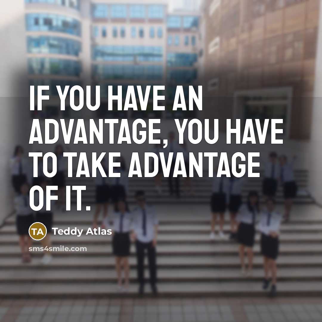 “If you have an advantage, you have to take advantage…” quote by Teddy Atlas