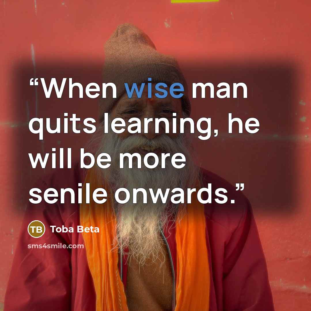 “When wise man quits learning, he will be more senile onwards.” quote by Toba Beta