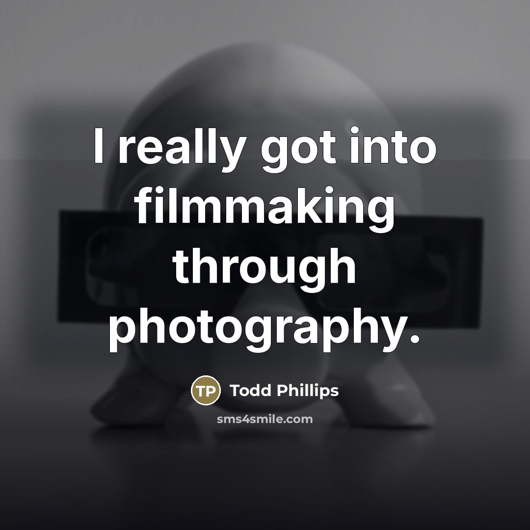 “I really got into filmmaking through photography.…” quote by Todd Phillips