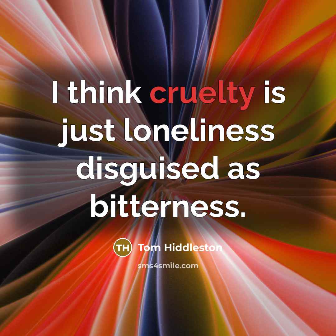 “I think cruelty is just loneliness disguised as bitterness.…” quote by Tom Hiddleston