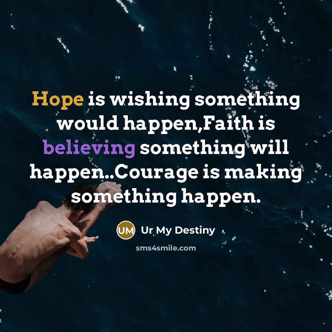 “Hope is wishing something would happen,Faith is believing something will happen..Courage is making something happen.” quote by Ur My Destiny