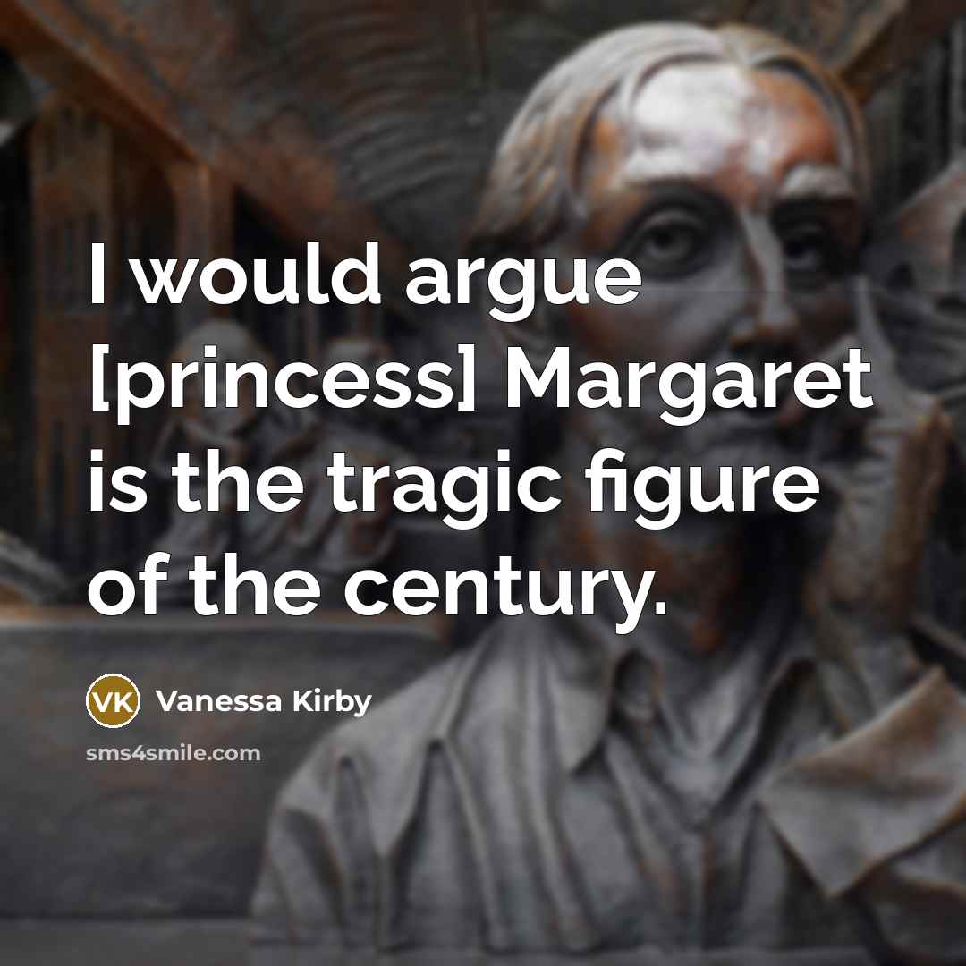 “I would argue [princess] Margaret is the tragic figure of…” quote by Vanessa Kirby