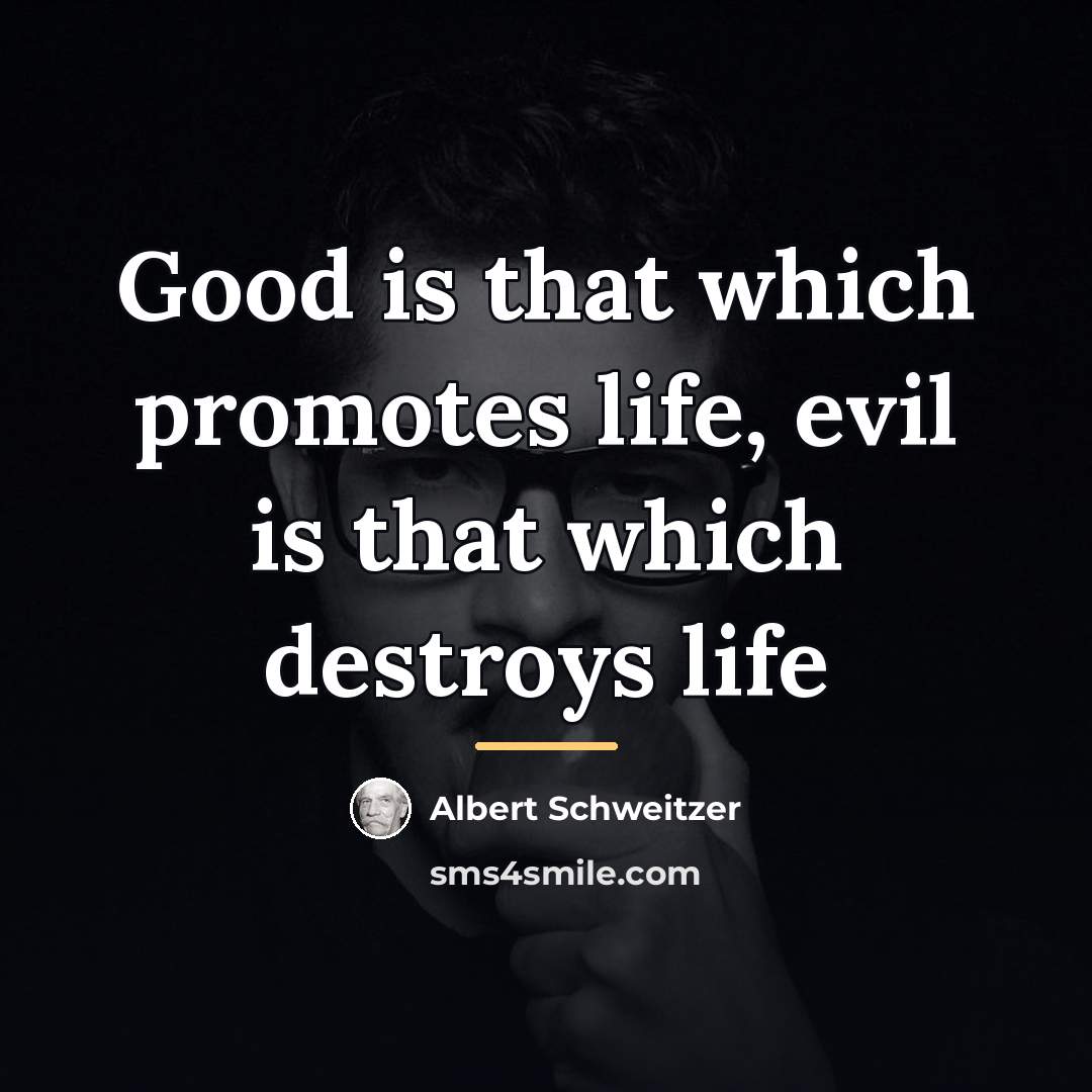 “Good is that which promotes life, evil is that which…” quote by Albert Schweitzer