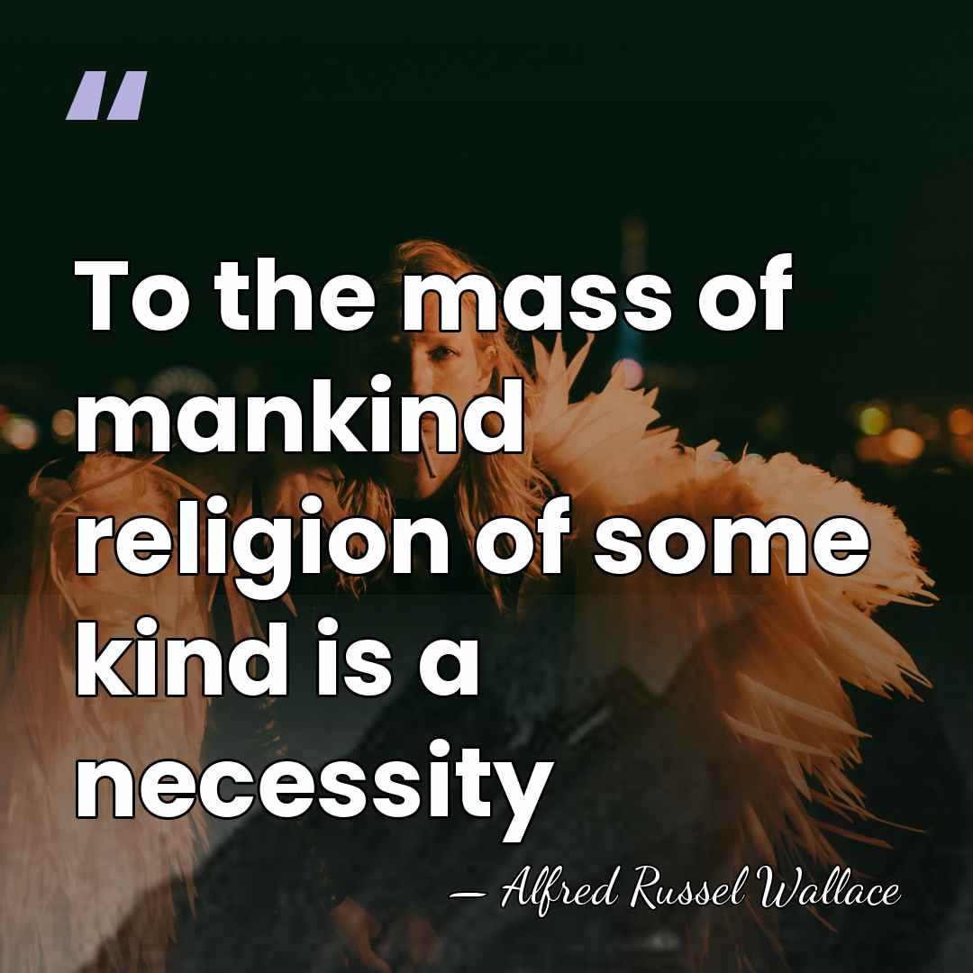 To the mass of mankind religion of some kind is a necessity - Alfred Russel Wallace